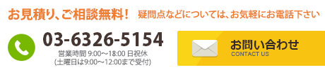 お見積り、ご相談無料！疑問点などについては、お気軽にお電話下さい 03-6326-5154 営業時間 9:00～18:00 日祝休(土曜日は9:00～12:00まで受付)
